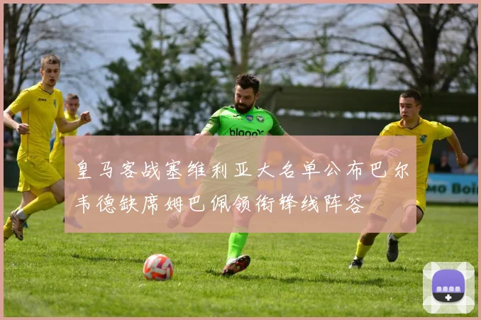 皇马客战塞维利亚大名单公布巴尔韦德缺席姆巴佩领衔锋线阵容