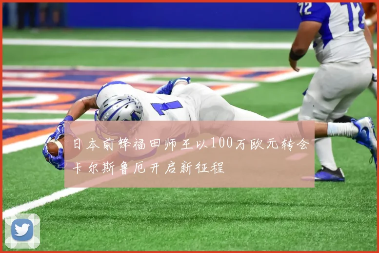 日本前锋福田师王以100万欧元转会卡尔斯鲁厄开启新征程