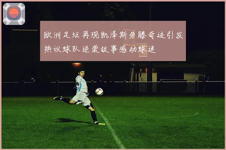 欧洲足坛再现凯泽斯劳滕奇迹引发热议球队逆袭故事感动球迷